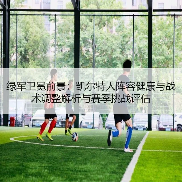 绿军卫冕前景：凯尔特人阵容健康与战术调整解析与赛季挑战评估